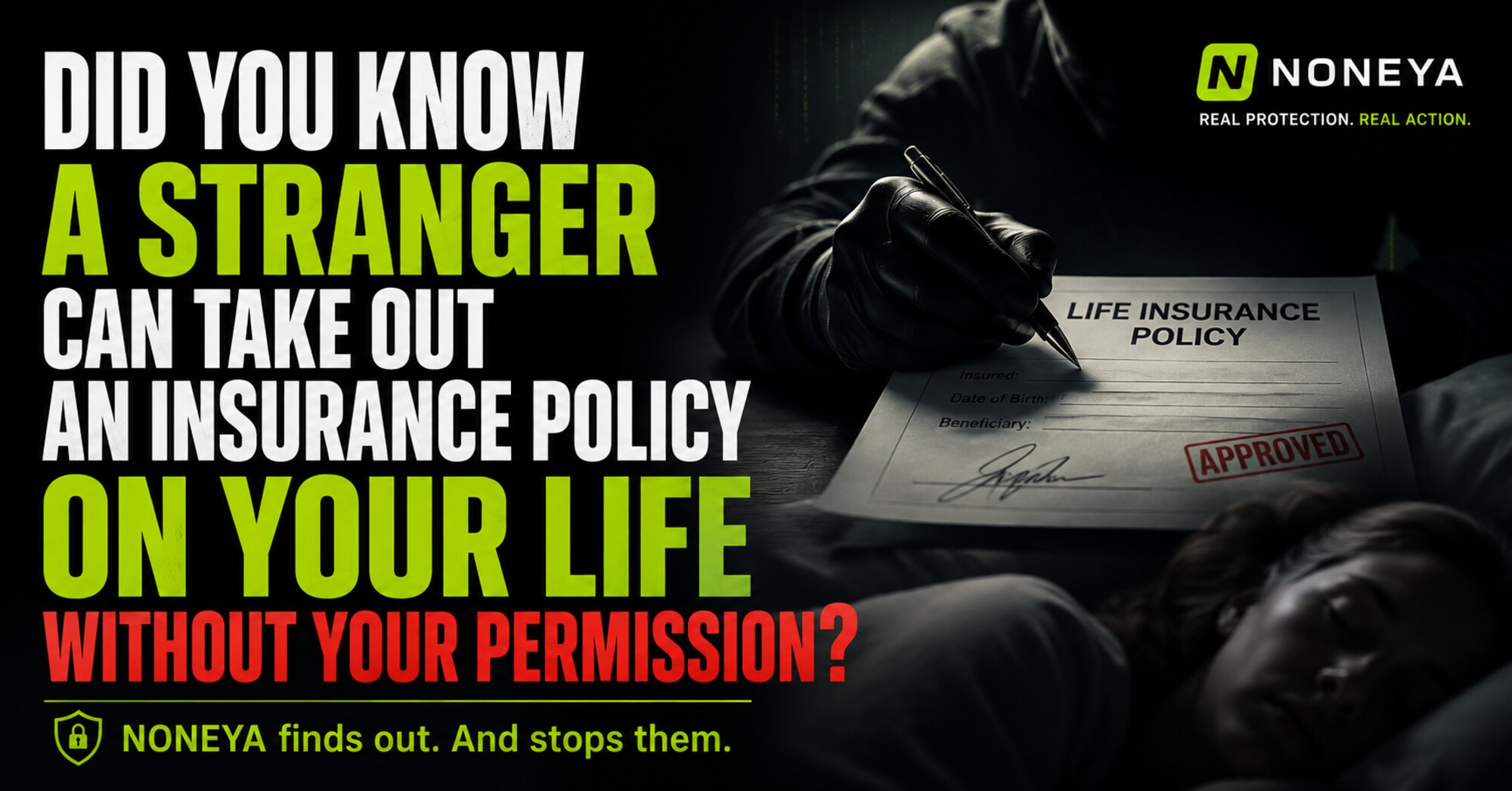 Did you know a stranger can take out an insurance policy on your life without your permission? NONEYA finds out. And stops them.